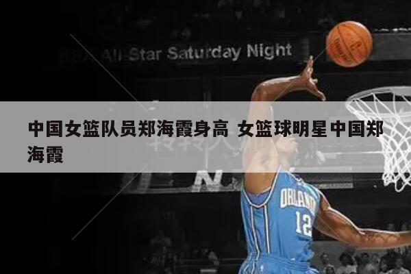 中国女篮队员郑海霞身高 女篮球明星中国郑海霞